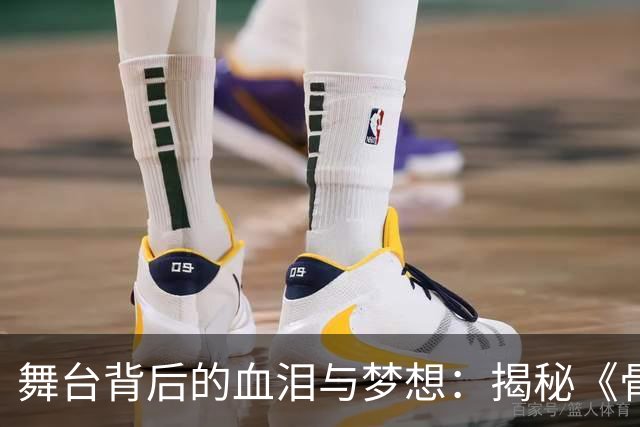 舞台背后的血泪与梦想：揭秘《骨肉之躯